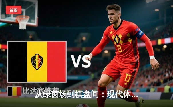 从绿茵场到棋盘间：现代体育精神的多元载体与竞技本质