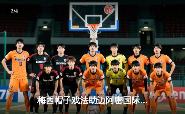 梅西帽子戏法助迈阿密国际3-2逆转纽约城，刷新个人单场进球纪录 - 2