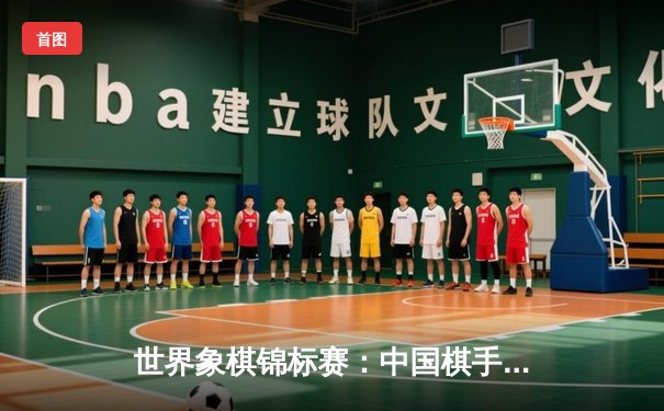 世界象棋锦标赛：中国棋手王天一卫冕成功，与许银川上演世纪对决